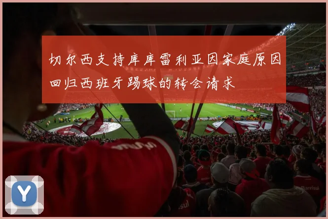 切尔西支持库库雷利亚因家庭原因回归西班牙踢球的转会请求