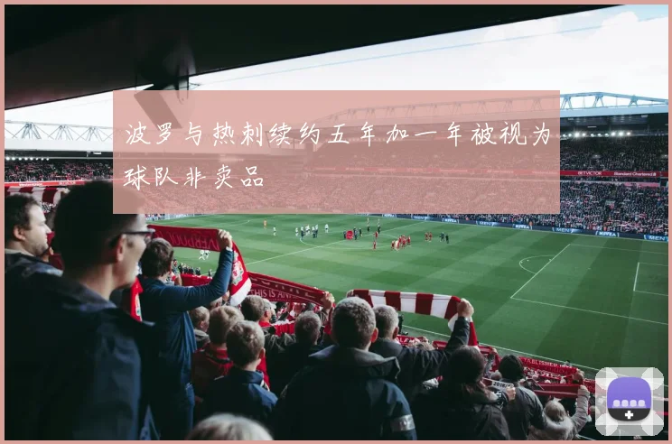 波罗与热刺续约五年加一年被视为球队非卖品