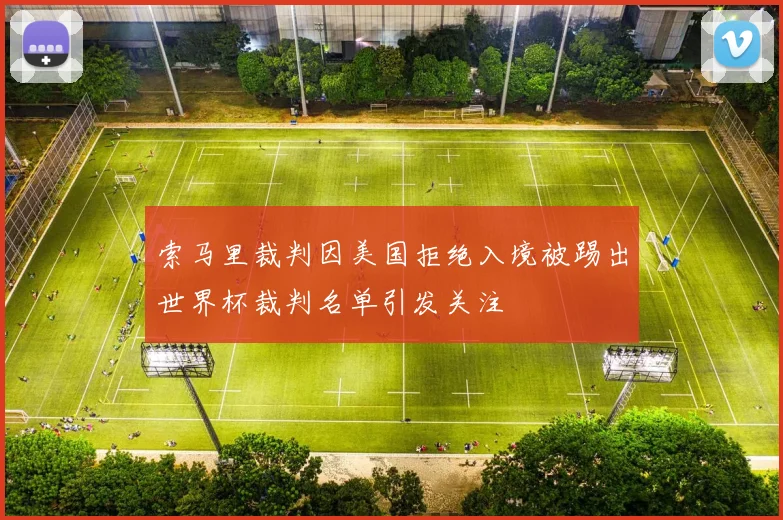 索马里裁判因美国拒绝入境被踢出世界杯裁判名单引发关注