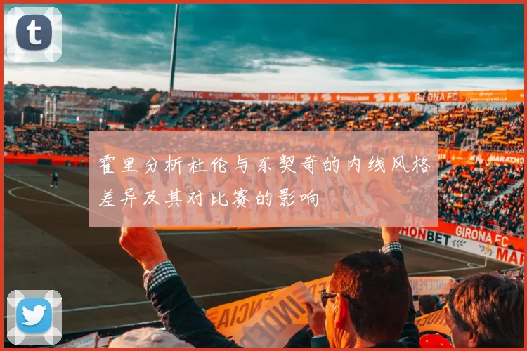 霍里分析杜伦与东契奇的内线风格差异及其对比赛的影响