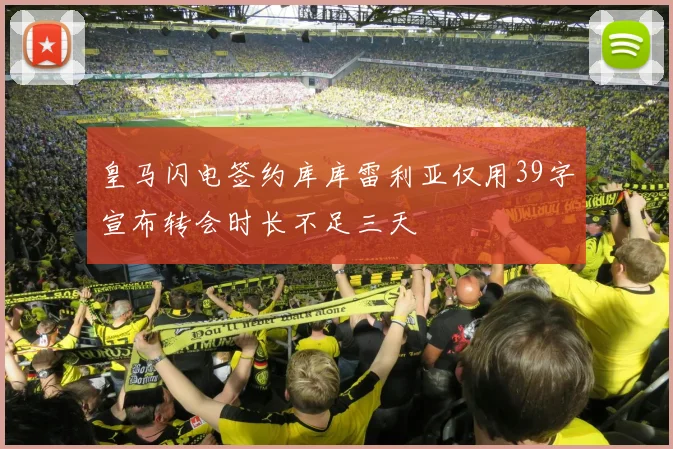 皇马闪电签约库库雷利亚仅用39字宣布转会时长不足三天