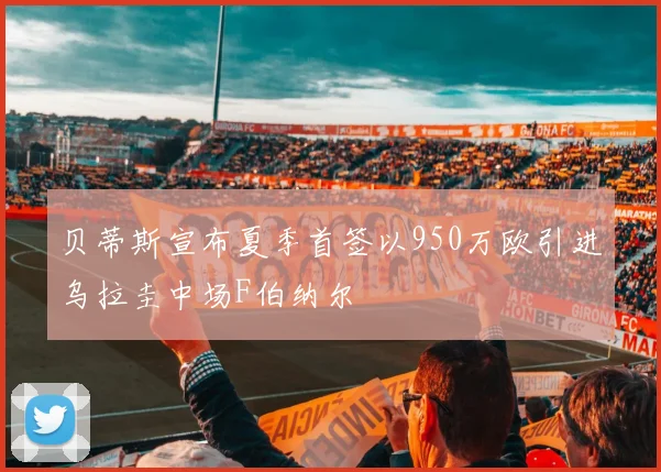 贝蒂斯宣布夏季首签以950万欧引进乌拉圭中场F伯纳尔