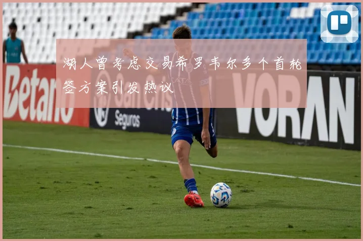 湖人曾考虑交易希罗韦尔多个首轮签方案引发热议