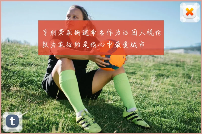 亨利荣获街道命名作为法国人视伦敦为家纽约是我心中最爱城市
