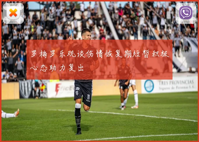 罗梅罗乐观谈伤情恢复期短暂积极心态助力复出