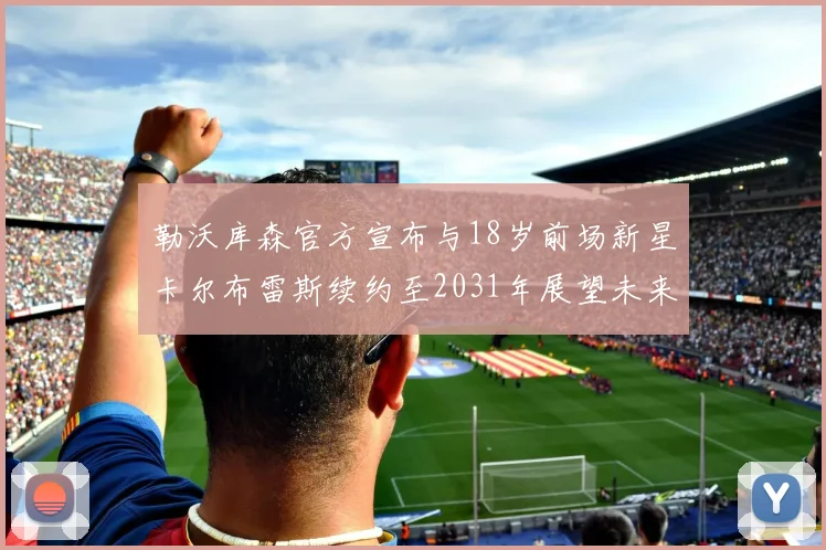 勒沃库森官方宣布与18岁前场新星卡尔布雷斯续约至2031年展望未来