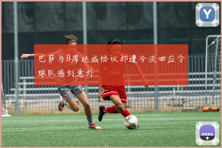 巴萨与B席达成协议却遭冷淡回应令球队感到意外