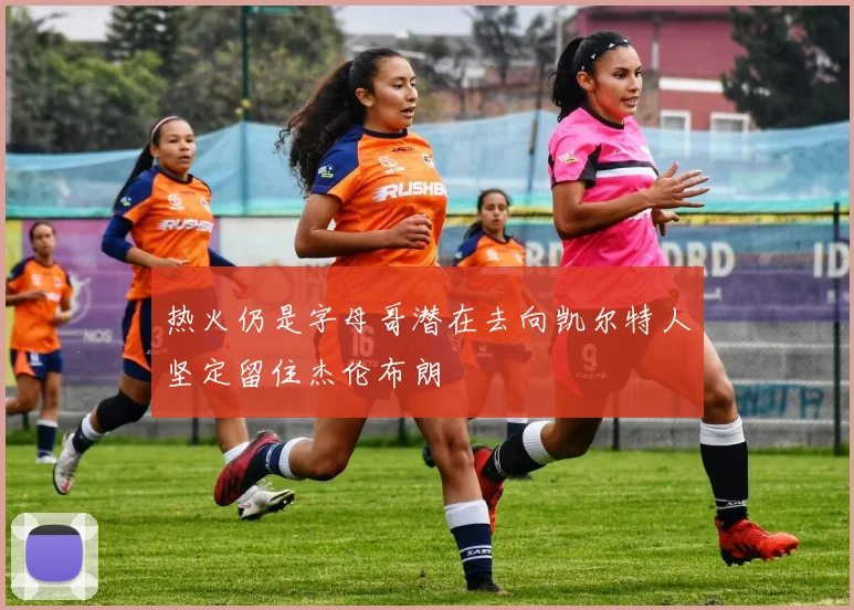 热火仍是字母哥潜在去向凯尔特人坚定留住杰伦布朗
