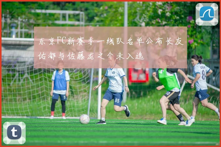 东京FC新赛季一线队名单公布长友佑都与佐藤龙之介未入选